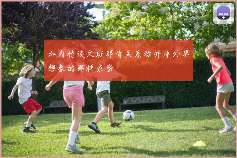 加内特谈文班邓肯关系称并非外界想象的那样亲密