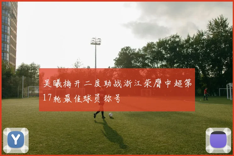 吴曦梅开二度助战浙江荣膺中超第17轮最佳球员称号