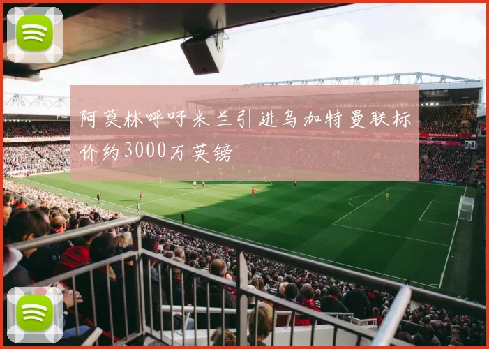 阿莫林呼吁米兰引进乌加特曼联标价约3000万英镑