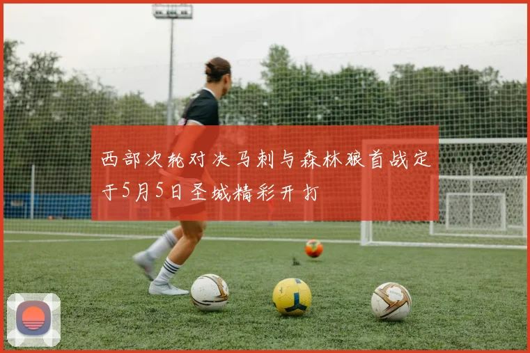 西部次轮对决马刺与森林狼首战定于5月5日圣城精彩开打