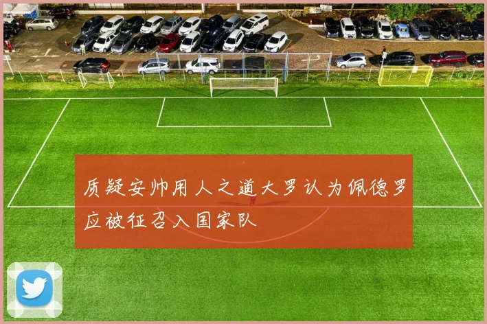 质疑安帅用人之道大罗认为佩德罗应被征召入国家队