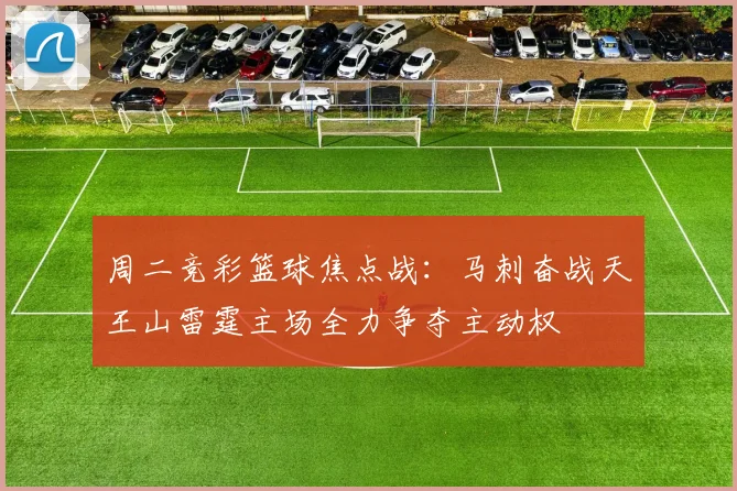 周二竞彩篮球焦点战：马刺奋战天王山雷霆主场全力争夺主动权