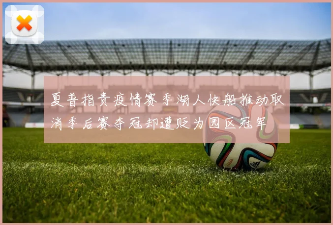 夏普指责疫情赛季湖人快船推动取消季后赛夺冠却遭贬为园区冠军