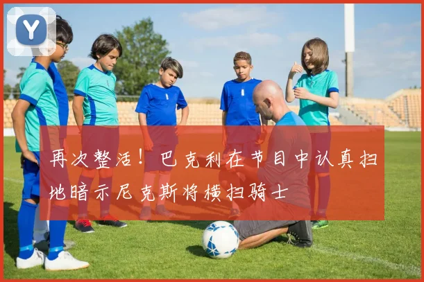 再次整活！巴克利在节目中认真扫地暗示尼克斯将横扫骑士